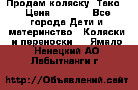 Продам коляску “Тако“ › Цена ­ 12 000 - Все города Дети и материнство » Коляски и переноски   . Ямало-Ненецкий АО,Лабытнанги г.
